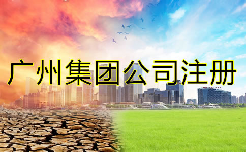 廣州集團公司注冊條件是什么?